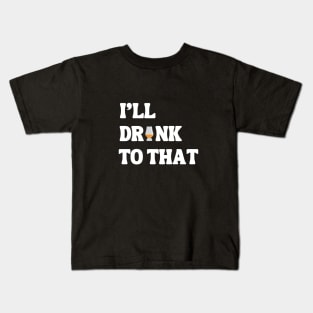 I'll Drink to that Kids T-Shirt